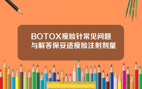 BOTOX瘦脸针常见问题与解答保妥适瘦脸注射剂量