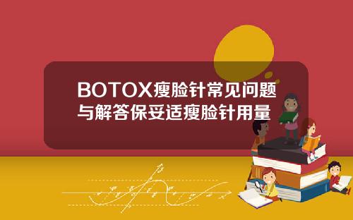 BOTOX瘦脸针常见问题与解答保妥适瘦脸针用量