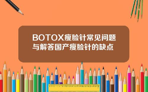 BOTOX瘦脸针常见问题与解答国产瘦脸针的缺点