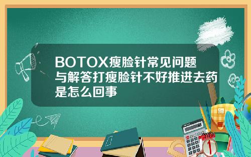 BOTOX瘦脸针常见问题与解答打瘦脸针不好推进去药是怎么回事