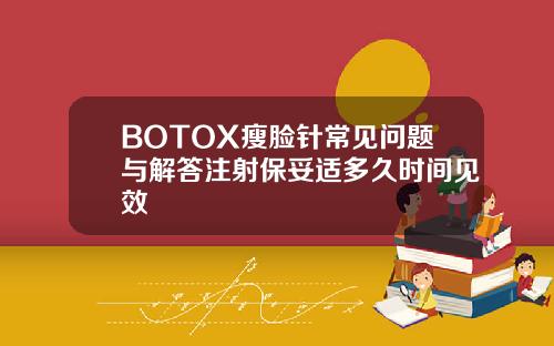 BOTOX瘦脸针常见问题与解答注射保妥适多久时间见效