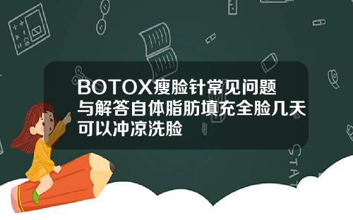 BOTOX瘦脸针常见问题与解答自体脂肪填充全脸几天可以冲凉洗脸