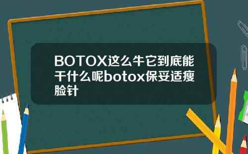 BOTOX这么牛它到底能干什么呢botox保妥适瘦脸针