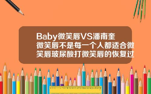Baby微笑唇VS潘南奎微笑唇不是每一个人都适合微笑唇玻尿酸打微笑唇的恢复过程图