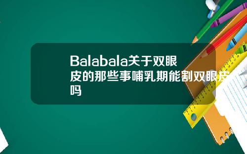 Balabala关于双眼皮的那些事哺乳期能割双眼皮吗