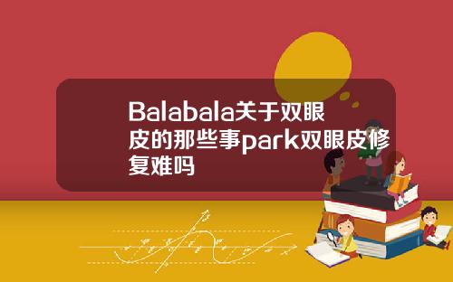 Balabala关于双眼皮的那些事park双眼皮修复难吗
