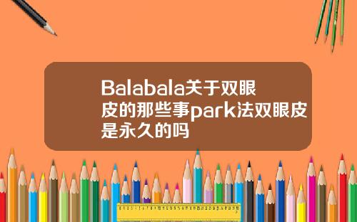 Balabala关于双眼皮的那些事park法双眼皮是永久的吗