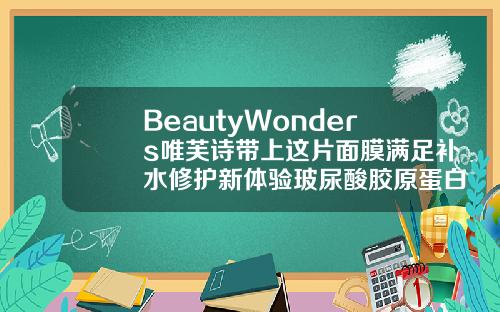 BeautyWonders唯芙诗带上这片面膜满足补水修护新体验玻尿酸胶原蛋白补水面膜舒润补水精华多少钱一盒