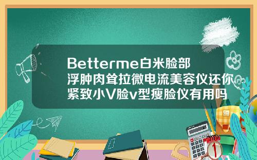 Betterme白米脸部浮肿肉耸拉微电流美容仪还你紧致小V脸v型瘦脸仪有用吗