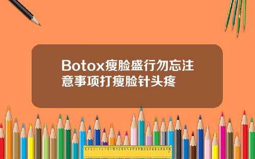 Botox瘦脸盛行勿忘注意事项打瘦脸针头疼