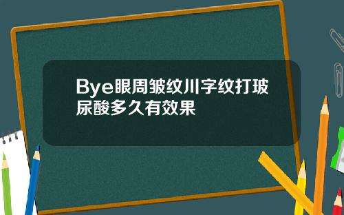 Bye眼周皱纹川字纹打玻尿酸多久有效果