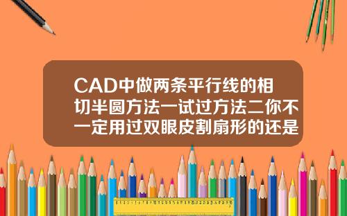 CAD中做两条平行线的相切半圆方法一试过方法二你不一定用过双眼皮割扇形的还是平行线