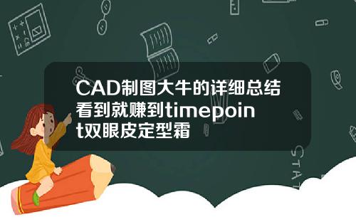 CAD制图大牛的详细总结看到就赚到timepoint双眼皮定型霜