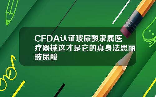 CFDA认证玻尿酸隶属医疗器械这才是它的真身法思丽玻尿酸