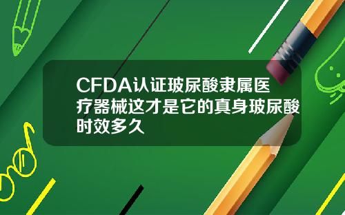 CFDA认证玻尿酸隶属医疗器械这才是它的真身玻尿酸时效多久