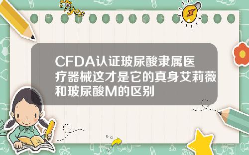 CFDA认证玻尿酸隶属医疗器械这才是它的真身艾莉薇和玻尿酸M的区别