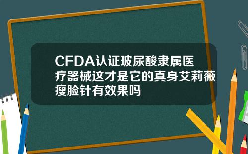CFDA认证玻尿酸隶属医疗器械这才是它的真身艾莉薇瘦脸针有效果吗