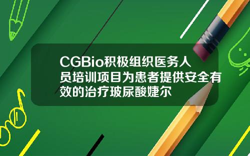 CGBio积极组织医务人员培训项目为患者提供安全有效的治疗玻尿酸婕尔