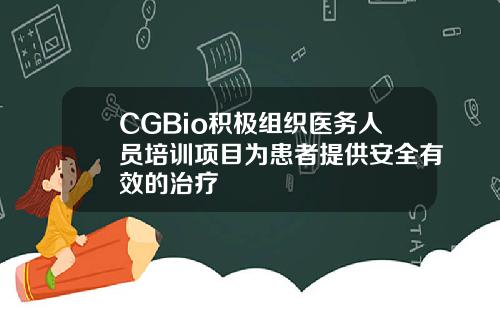 CGBio积极组织医务人员培训项目为患者提供安全有效的治疗