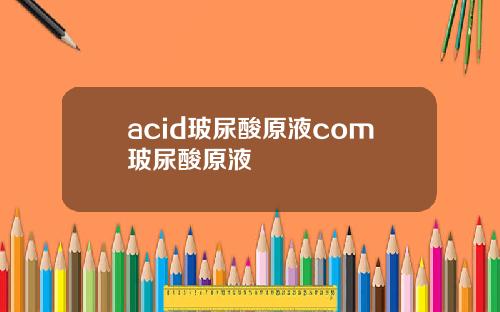 acid玻尿酸原液com玻尿酸原液