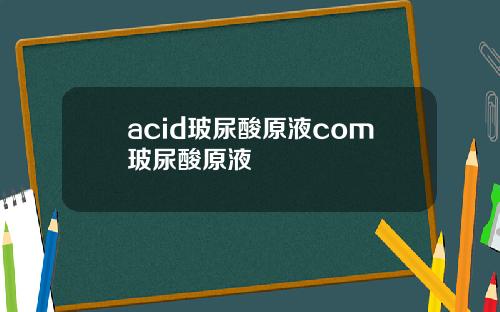 acid玻尿酸原液com玻尿酸原液