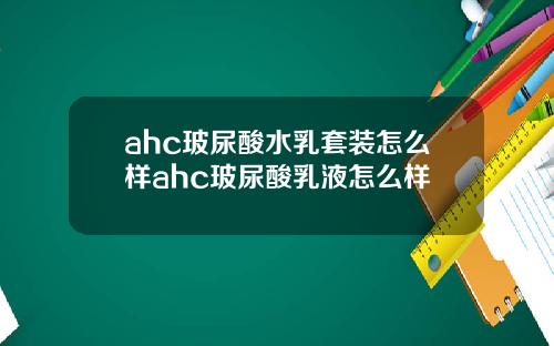 ahc玻尿酸水乳套装怎么样ahc玻尿酸乳液怎么样