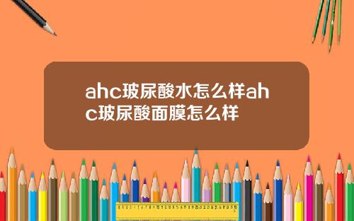 ahc玻尿酸水怎么样ahc玻尿酸面膜怎么样