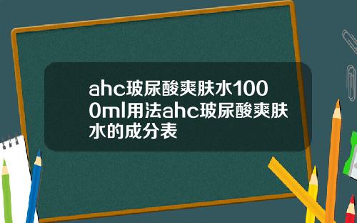 ahc玻尿酸爽肤水1000ml用法ahc玻尿酸爽肤水的成分表
