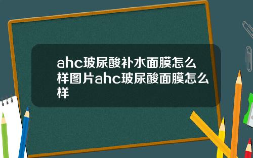 ahc玻尿酸补水面膜怎么样图片ahc玻尿酸面膜怎么样