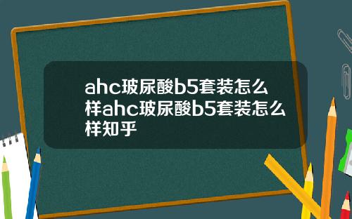 ahc玻尿酸b5套装怎么样ahc玻尿酸b5套装怎么样知乎