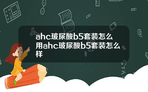 ahc玻尿酸b5套装怎么用ahc玻尿酸b5套装怎么样