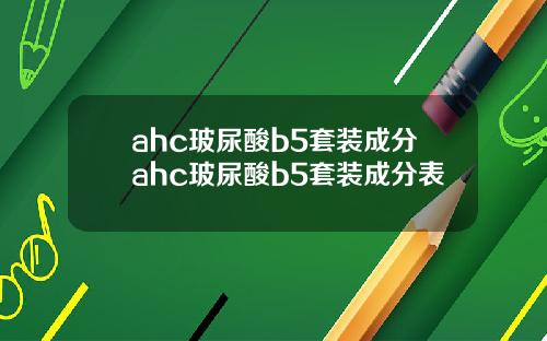 ahc玻尿酸b5套装成分ahc玻尿酸b5套装成分表