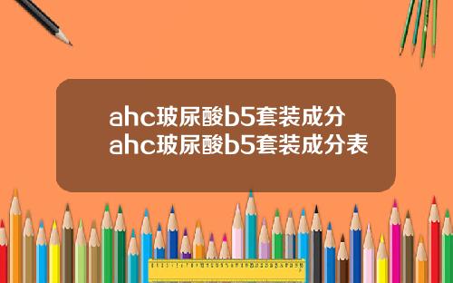 ahc玻尿酸b5套装成分ahc玻尿酸b5套装成分表