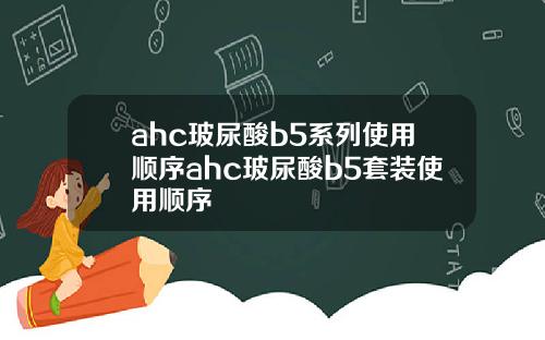 ahc玻尿酸b5系列使用顺序ahc玻尿酸b5套装使用顺序