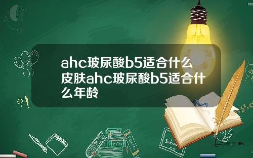 ahc玻尿酸b5适合什么皮肤ahc玻尿酸b5适合什么年龄