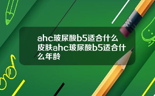ahc玻尿酸b5适合什么皮肤ahc玻尿酸b5适合什么年龄