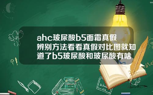 ahc玻尿酸b5面霜真假辨别方法看看真假对比图就知道了b5玻尿酸和玻尿酸有啥区别