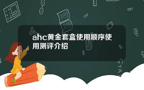 ahc黄金套盒使用顺序使用测评介绍