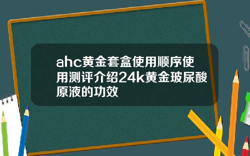 ahc黄金套盒使用顺序使用测评介绍24k黄金玻尿酸原液的功效