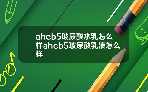 ahcb5玻尿酸水乳怎么样ahcb5玻尿酸乳液怎么样