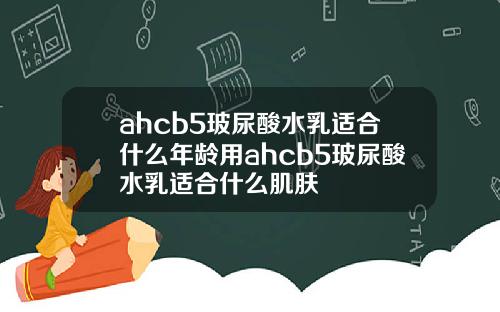 ahcb5玻尿酸水乳适合什么年龄用ahcb5玻尿酸水乳适合什么肌肤