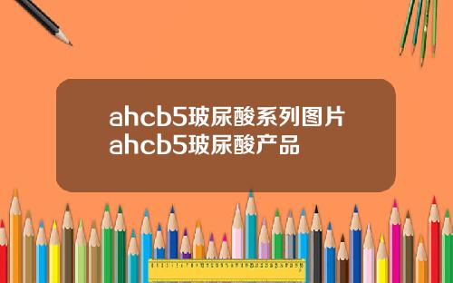 ahcb5玻尿酸系列图片ahcb5玻尿酸产品