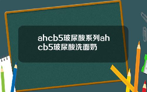 ahcb5玻尿酸系列ahcb5玻尿酸洗面奶