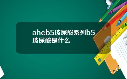 ahcb5玻尿酸系列b5玻尿酸是什么