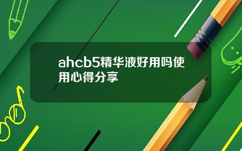 ahcb5精华液好用吗使用心得分享