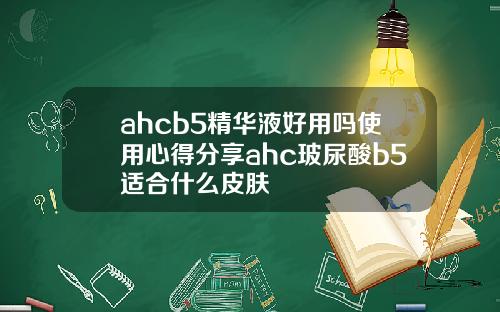 ahcb5精华液好用吗使用心得分享ahc玻尿酸b5适合什么皮肤