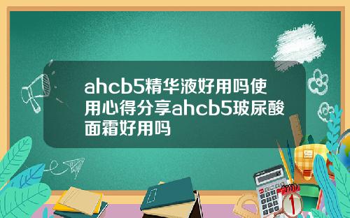 ahcb5精华液好用吗使用心得分享ahcb5玻尿酸面霜好用吗