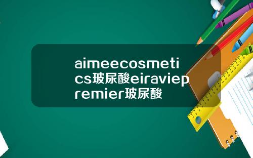 aimeecosmetics玻尿酸eiraviepremier玻尿酸