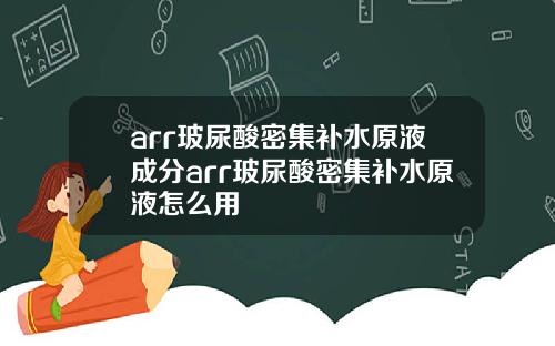 arr玻尿酸密集补水原液成分arr玻尿酸密集补水原液怎么用