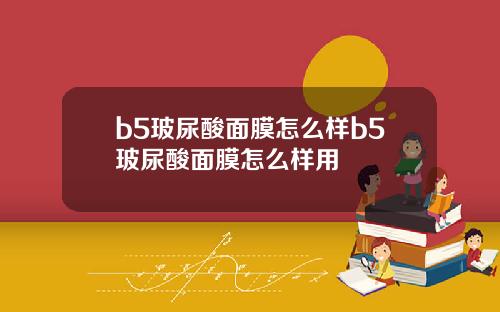 b5玻尿酸面膜怎么样b5玻尿酸面膜怎么样用